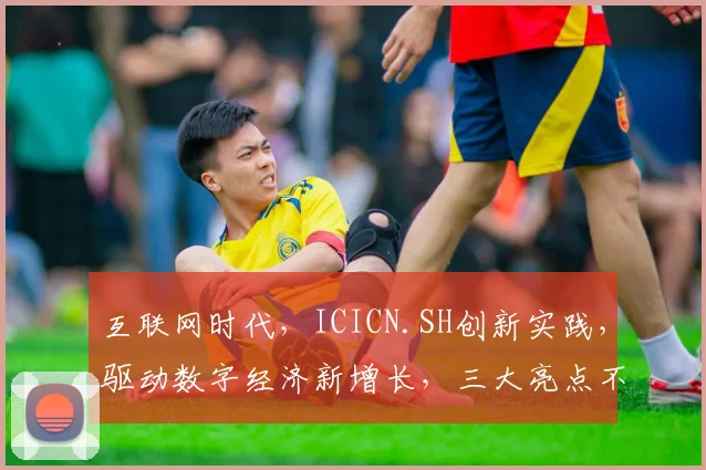 互联网时代，ICICN.SH创新实践，驱动数字经济新增长，三大亮点不容错过