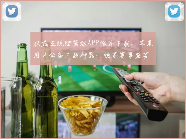权威正规赌篮球APP推荐下载，苹果用户必备三款神器，畅享赛事盛宴，尽享精彩瞬间