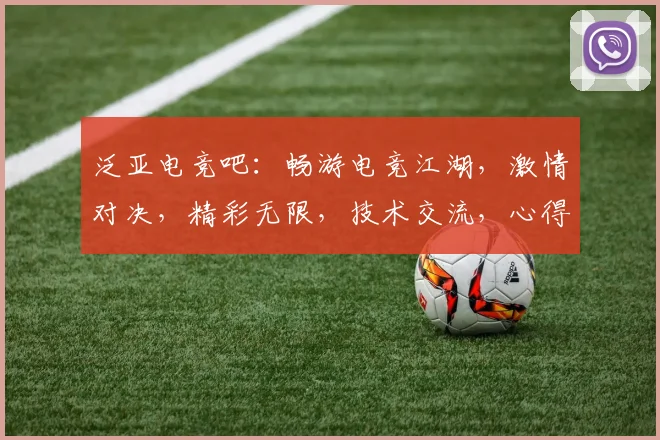 泛亚电竞吧：畅游电竞江湖，激情对决，精彩无限，技术交流，心得分享，快乐不止